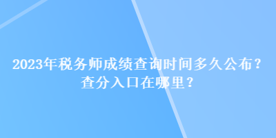 2023年税务师成绩查询时间多久公布？查分入口在哪里？