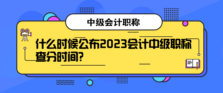什么时候公布2023会计中级职称查分时间？