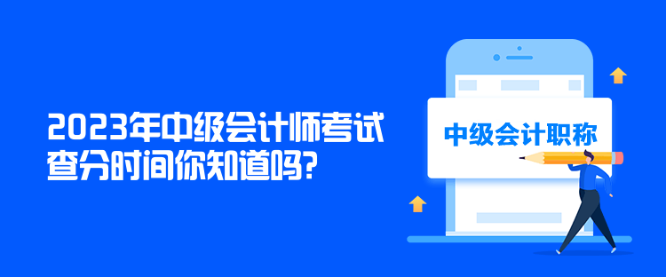 2023年中级会计师考试查分时间你知道吗？