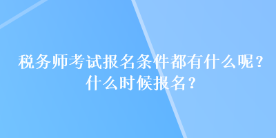 税务师考试报名条件都有什么呢?什么时候报名? 税务师考试报名条件都有什么呢?什么时候报名?