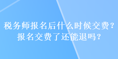 税务师报名后什么时候交费？报名交费了还能退吗？