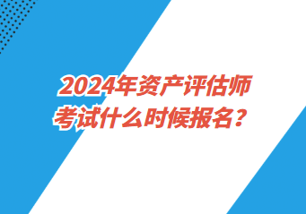 2024年资产评估师考试什么时候报名? 2024年资产评估师考试什么时候报名?