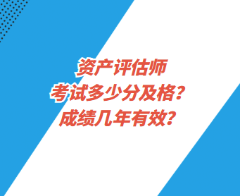 资产评估师考试多少分及格?成绩几年有效? 资产评估师考试多少分及格?成绩几年有效?