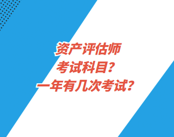 资产评估师考试科目?一年有几次考试? 资产评估师考试科目?一年有几次考试?