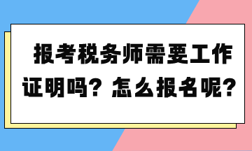 报考税务师需要工作证明吗？怎么报名呢？