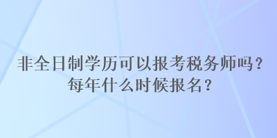 非全日制学历可以报考税务师吗？每年什么时候报名？