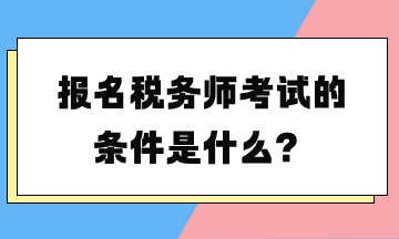 报名税务师考试的条件是什么? 报名税务师考试的条件是什么?