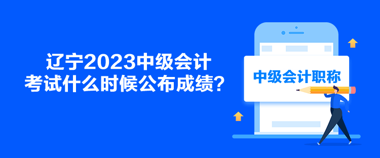 辽宁2023中级会计考试什么时候公布成绩？