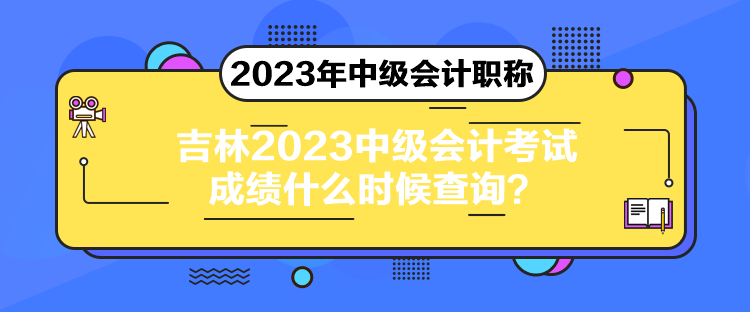吉林2023中级会计考试成绩什么时候查询？