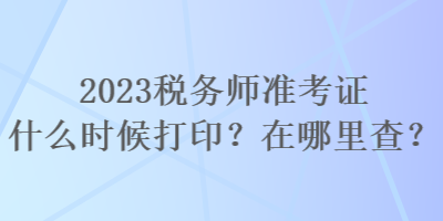 2023税务师准考证什么时候打印？在哪里查？