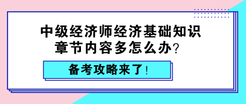 中级经济师经济基础知识章节内容多怎么办?备考攻略来了! 中级经济师经济基础知识章节内容多怎么办?备考攻略来了!