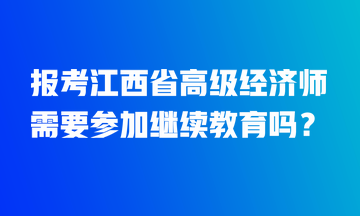 报考江西省高级经济师需要参加继续教育吗？