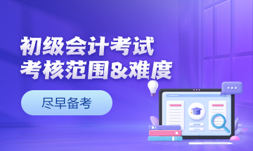零基础考生提前关注：初级会计考试考核范围&考核难度