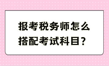 税务师怎么搭配考试科目？