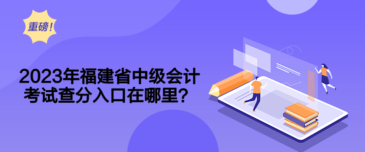 2023年福建省中级会计考试查分入口在哪里？