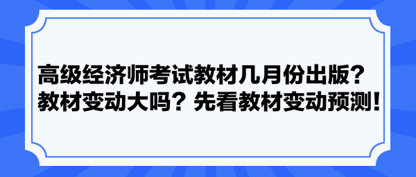 高级经济师考试教材几月份出版?教材变动大吗?先看教材变动预测! 高级经济师考试教材几月份出版?教材变动大吗?先看教材变动预测!
