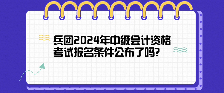 兵团2024年中级会计资格考试报名条件公布了吗？