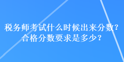 税务师考试什么时候出来分数？合格分数要求是多少？