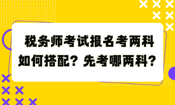 税务师考试报名考两科如何搭配？先考哪两科？