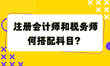 注册会计师和税务师何搭配科目？