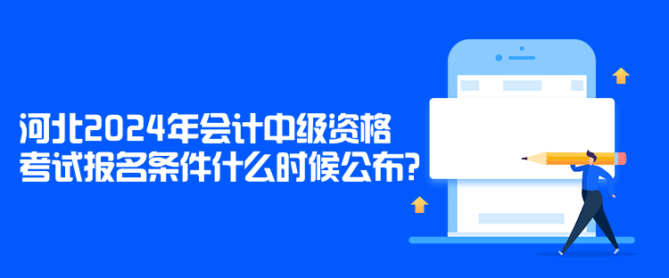 河北2024年会计中级资格考试报名条件什么时候公布？