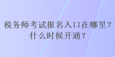 税务师考试报名入口在哪里?什么时候开通? 税务师考试报名入口在哪里?什么时候开通?
