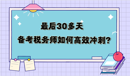 最后30多天备考税务师如何冲刺 最后30多天备考税务师如何冲刺