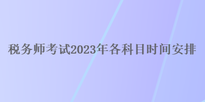 税务师考试2023年各科目时间安排
