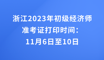 浙江2023年初级经济师准考证打印时间:11月6日至10日 浙江2023年初级经济师准考证打印时间:11月6日至10日