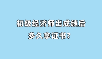 初级经济师出成绩后多久拿证书？