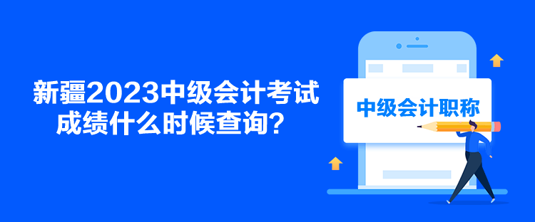新疆2023中级会计考试成绩什么时候查询？