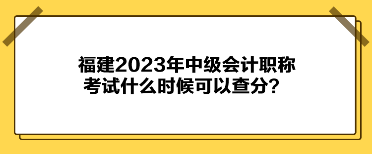 福建2023年中级会计职称考试什么时候可以查分？