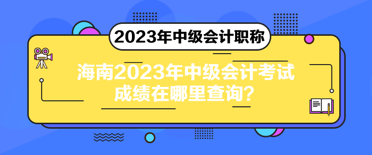 海南2023年中级会计考试成绩在哪里查询? 海南2023年中级会计考试成绩在哪里查询?
