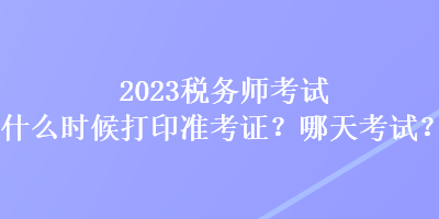 2023税务师考试什么时候打印准考证?哪天考试? 2023税务师考试什么时候打印准考证?哪天考试?