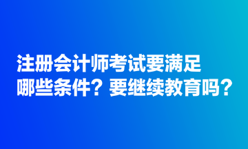 注册会计师考试要满足哪些条件？要继续教育吗？