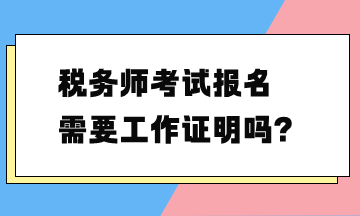 税务师考试报名需要工作证明吗？