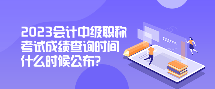 2023会计中级职称考试成绩查询时间什么时候公布？