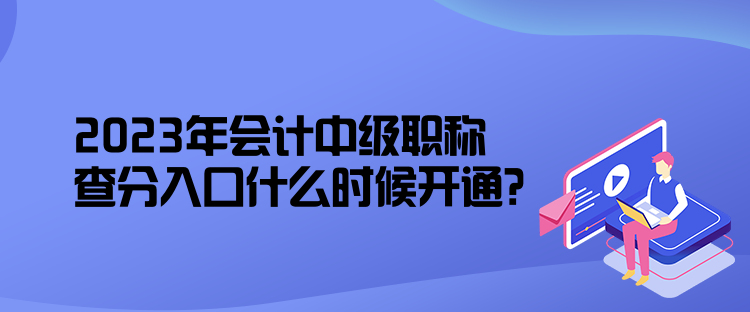 2023年会计中级职称查分入口什么时候开通？