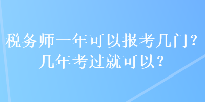税务师一年可以报考几门？几年考过就可以？