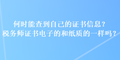 何时能查到自己的证书信息？税务师证书电子的和纸质的一样吗？