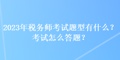 2023年税务师考试题型有什么？考试怎么答题？