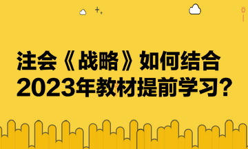 注会《战略》如何结合2023年教材提前学习？