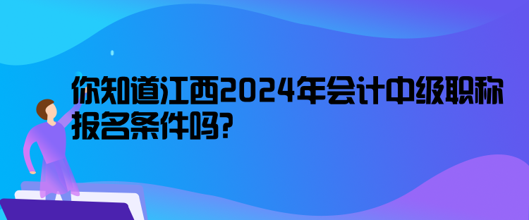 你知道江西2024年会计中级职称报名条件吗？