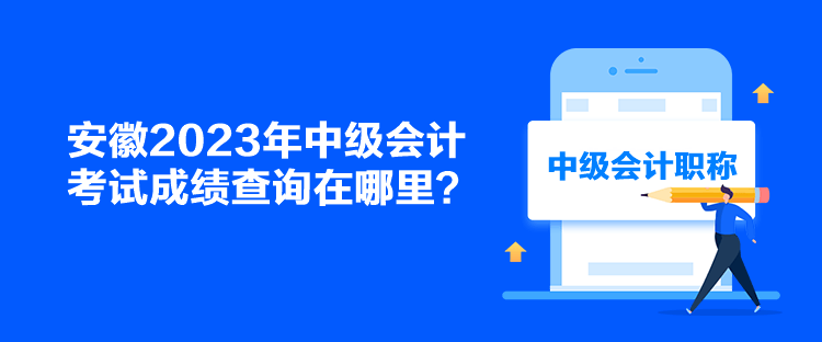 安徽2023年中级会计考试成绩查询在哪里？