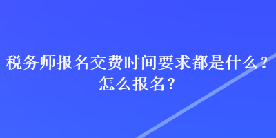 税务师报名交费时间要求都是什么？怎么报名？