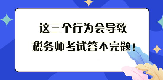这三个行为会导致税务师考试答不完题