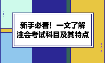 新手必看！一文了解注会考试科目及其特点