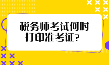税务师考试何时打印准考证? 税务师考试何时打印准考证?