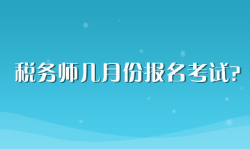 税务师几月份报名考试？