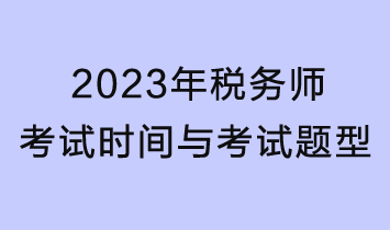2023年税务师考试时间、考试题型及分值 2023年税务师考试时间、考试题型及分值